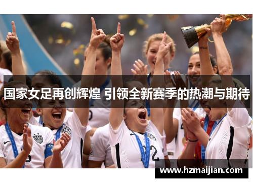 国家女足再创辉煌 引领全新赛季的热潮与期待