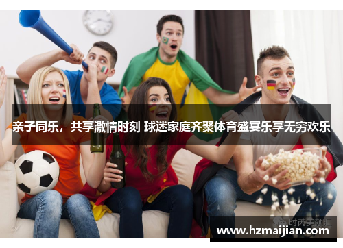 亲子同乐，共享激情时刻 球迷家庭齐聚体育盛宴乐享无穷欢乐