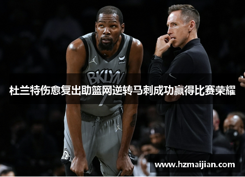 杜兰特伤愈复出助篮网逆转马刺成功赢得比赛荣耀