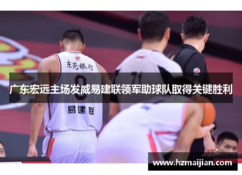广东宏远主场发威易建联领军助球队取得关键胜利