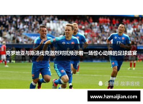克罗地亚与斯洛伐克激烈对抗预示着一场惊心动魄的足球盛宴