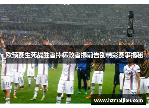 欧预赛生死战胜者捧杯败者提前告别精彩赛事揭秘