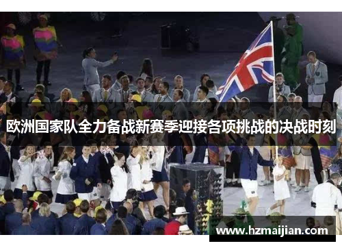 欧洲国家队全力备战新赛季迎接各项挑战的决战时刻