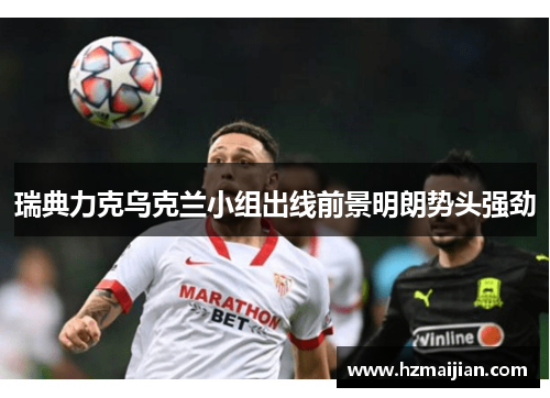 瑞典力克乌克兰小组出线前景明朗势头强劲