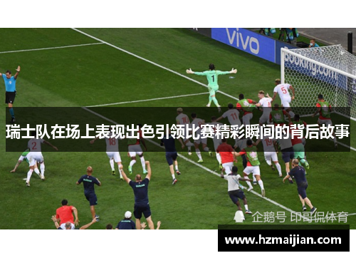 瑞士队在场上表现出色引领比赛精彩瞬间的背后故事