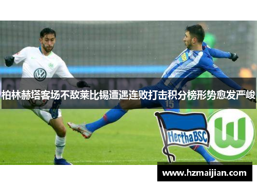 柏林赫塔客场不敌莱比锡遭遇连败打击积分榜形势愈发严峻