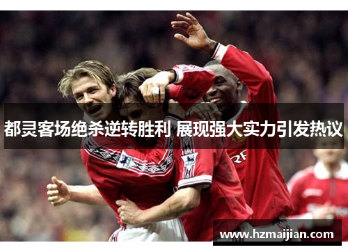 都灵客场绝杀逆转胜利 展现强大实力引发热议