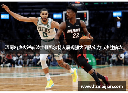 迈阿密热火逆转波士顿凯尔特人展现强大团队实力与决胜信念