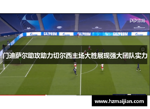 门迪萨尔助攻助力切尔西主场大胜展现强大团队实力