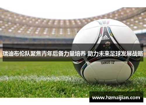 瑞迪布伦队聚焦青年后备力量培养 助力未来足球发展战略