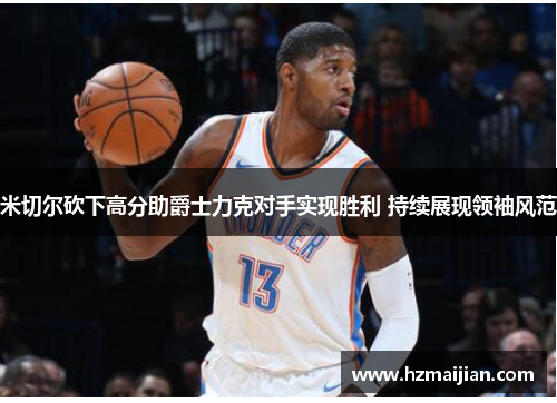 米切尔砍下高分助爵士力克对手实现胜利 持续展现领袖风范