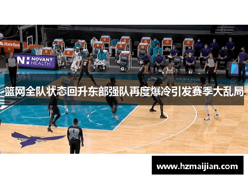 篮网全队状态回升东部强队再度爆冷引发赛季大乱局