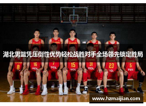 湖北男篮凭压倒性优势轻松战胜对手全场领先锁定胜局