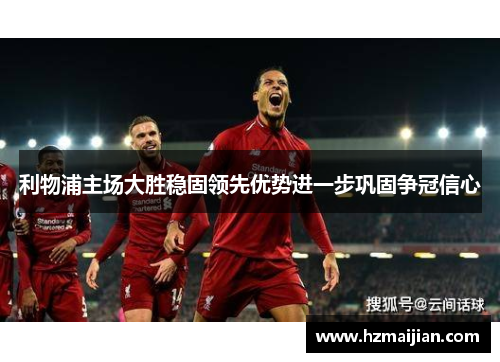 利物浦主场大胜稳固领先优势进一步巩固争冠信心