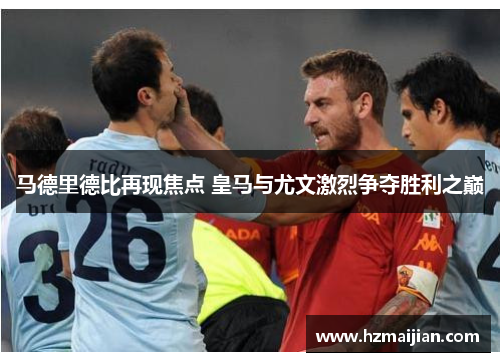 马德里德比再现焦点 皇马与尤文激烈争夺胜利之巅