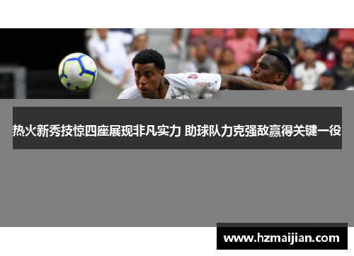 热火新秀技惊四座展现非凡实力 助球队力克强敌赢得关键一役