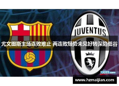 尤文图斯主场连败难止 两连败颓势未见好转深陷低谷